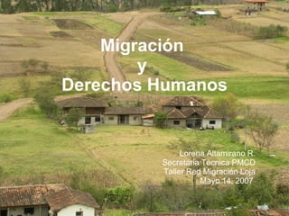 Lorena Altamirano R. Secretaria Técnica PMCD Taller Red Migración Loja Mayo 14, 2007  Migración  y  Derechos Humanos 