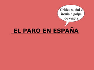 Crítica social e
            ironía a golpe
               de viñeta


EL PARO EN ESPAÑA
 