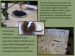 Elements treballatsEn aquesta activitat hem pogut treballar elements semblants a l’activitat anterior, però tot i així, va haver-hi una diferència bàsica:En aquesta activitat vam haver de treballar sota un període d’observació i de pensament previ, mentre que en l’altre ens vam haver de deixar endur pels nostres pensaments, sense pensar-hi.Aquest fet va provocar cada pas que donàvem en el dibuix ens provoqués la necessitat de pensar quin era el pinzell i el gest adequat per a cada moment del dibuix.Durant l’activitat, vam treballar també la percepció. Ja que, després de veure els resultats finals dels companys de classe, hem vaig adonar de que una mateixa branca, dues persones la podien haver dibuixat de maneres completament diferents. Pel que fa a la línia, també va jugar un paper destacat, ja que no totes les branques i fulles són igual de gruixudes, i aquet fet va provocar que haguéssim de buscar maneres de representar les línies d’una manera o d’una altra.