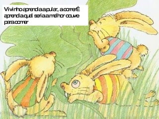 Vivinho aprendia a pular, a correr… aprendia qual seria a melhor couve para comer 