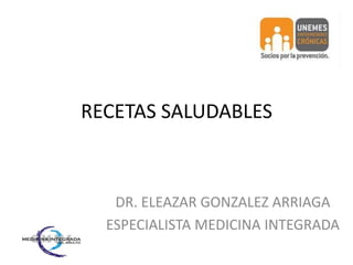 RECETAS SALUDABLES DR. ELEAZAR GONZALEZ ARRIAGA ESPECIALISTA MEDICINA INTEGRADA 