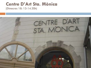 Centre D’Art Sta. Mònica (Dimecres 18: 13-14.30h) 