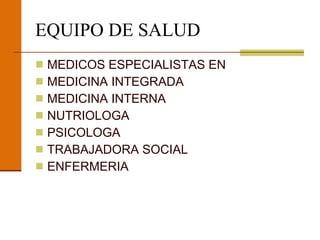 EQUIPO DE SALUD MEDICOS ESPECIALISTAS EN  MEDICINA INTEGRADA MEDICINA INTERNA NUTRIOLOGA PSICOLOGA TRABAJADORA SOCIAL ENFERMERIA 
