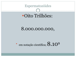 Espermatozóides Oito Trilhões:  8.000.000.000, em notação científica;  8.10 9 