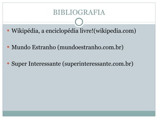 BIBLIOGRAFIA Wikipédia, a enciclopédia livre!(wikipedia.com) Mundo Estranho (mundoestranho.com.br) Super Interessante (superinteressante.com.br) 