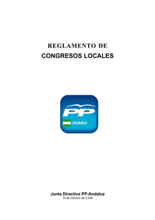 REGLAMENTO DE
CONGRESOS LOCALES




  Junta Directiva PP-Andaluz
       14 de Octubre de 2.008
 