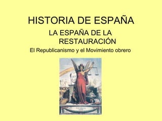 HISTORIA DE ESPAÑA
       LA ESPAÑA DE LA
          RESTAURACIÓN
El Republicanismo y el Movimiento obrero
 