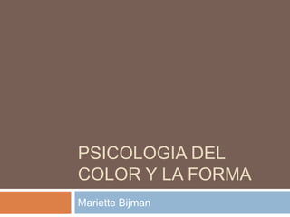 PSICOLOGIA DEL
COLOR Y LA FORMA
Mariette Bijman
 