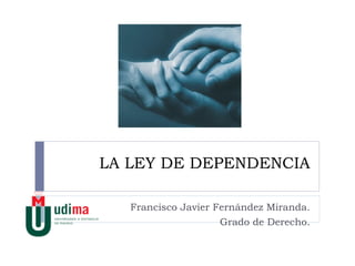 LA LEY DE DEPENDENCIA Francisco Javier Fernández Miranda. Grado de Derecho. 