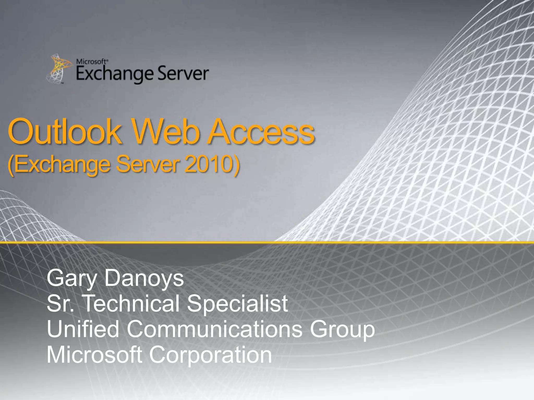 Outlook Web Access(Exchange Server 2010)Gary DanoysSr. Technical SpecialistUnified Communications GroupMicrosoft Corporation