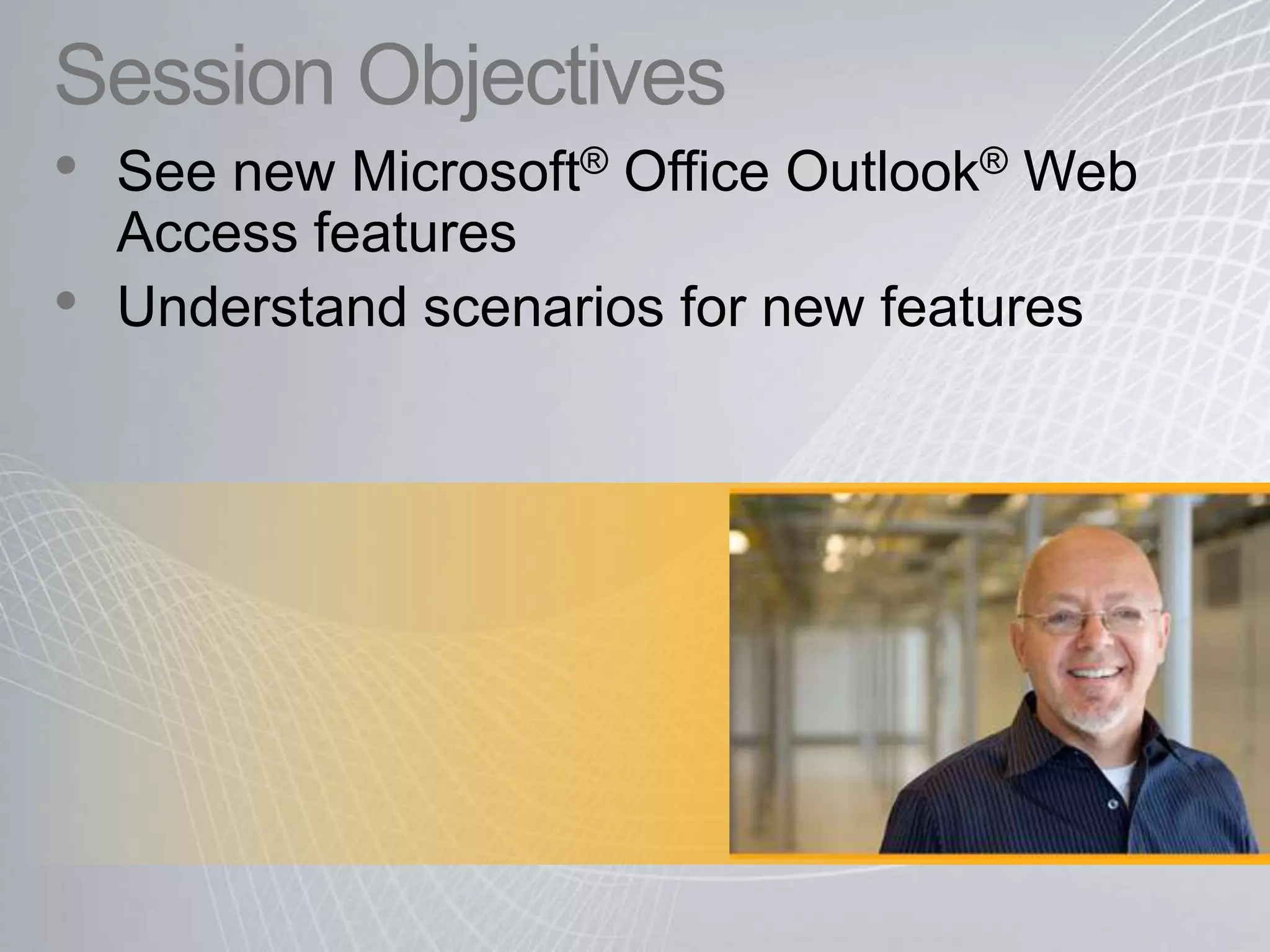 Session ObjectivesSee new Microsoft® Office Outlook® Web Access featuresUnderstand scenarios for new features