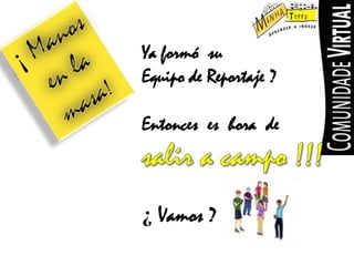 ¡ Manosenlamasa!YaformósuEquipode Reportaje?Entonceseshora de salira campo !!!¿ Vamos ?