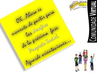 OK…Ahoraesmomentode partir paralosdesafíosde lapróxima fase: Proyecto Social.Aguarde orientaciones…