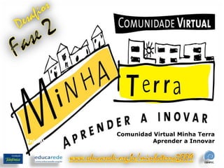 Desafíos Fase 2 Comunidad Virtual Minha Terra Aprender a Innovar Iniciativa www.educarede.org.br/minhaterra2009 