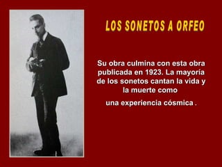Su obra culmina con esta obra publicada en 1923. La mayoría de los sonetos cantan la vida y la muerte como  una experiencia cósmica  . LOS SONETOS A ORFEO 