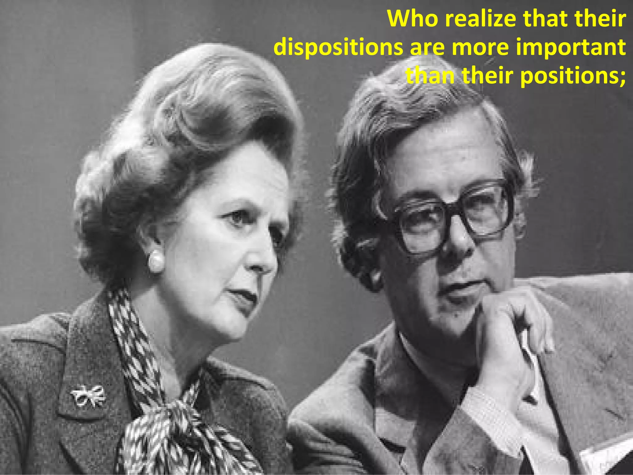 Who realize that their
dispositions are more important
than their positions;
 