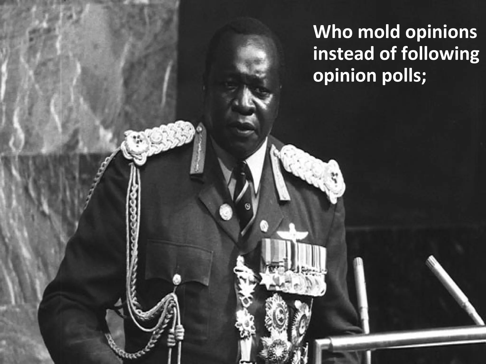 Who mold opinions
instead of following
opinion polls;
 
