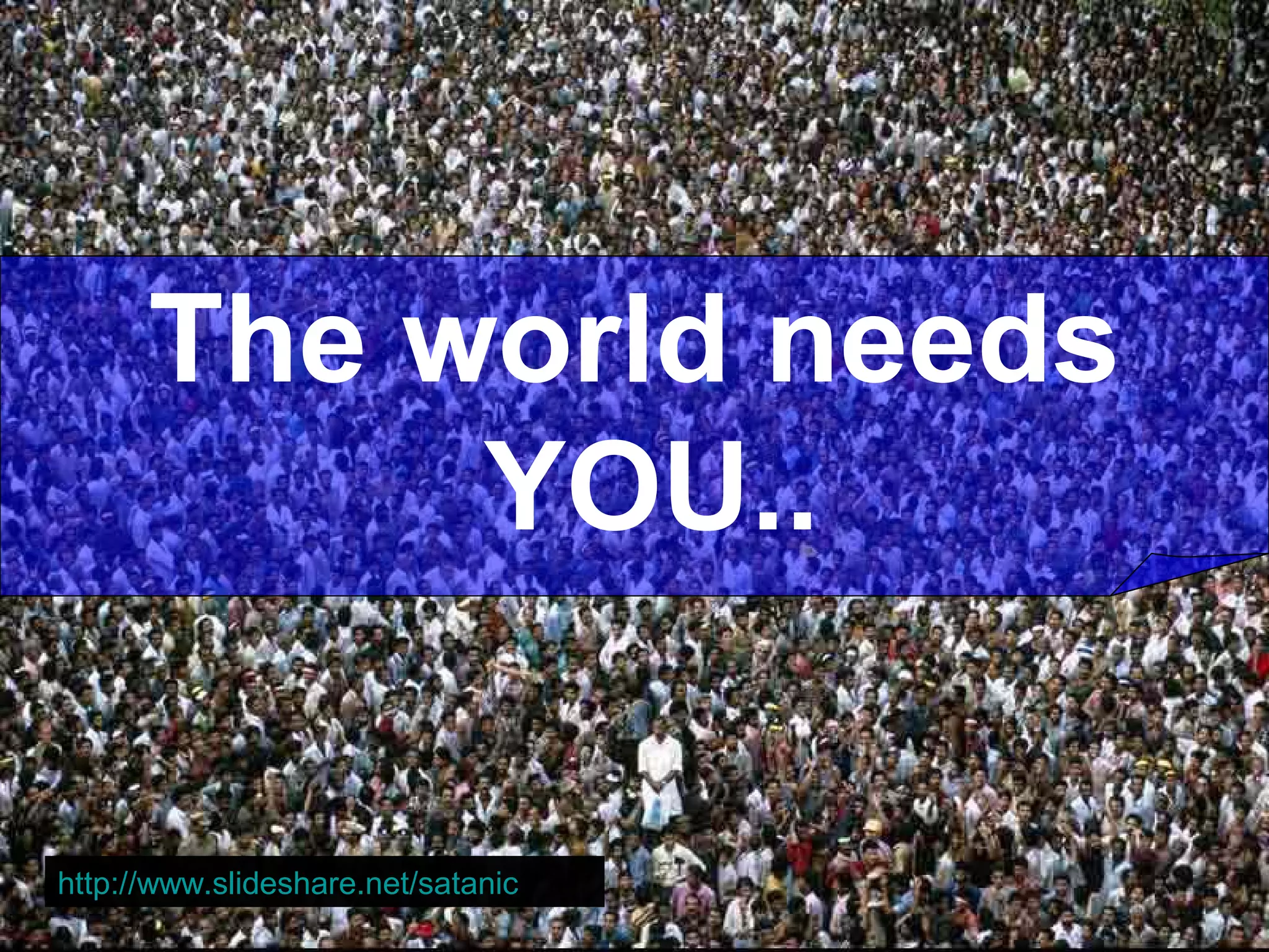 The world needs
YOU..
http://www.slideshare.net/satanic
 