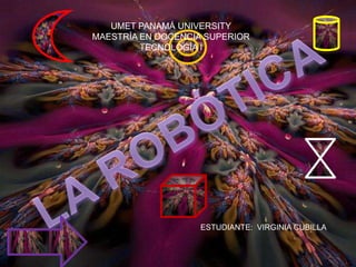 UMET PANAMÁ UNIVERSITY MAESTRÍA EN DOCENCIA SUPERIOR TECNOLOGÍA I LA ROBÓTICA ESTUDIANTE:  VIRGINIA CUBILLA 