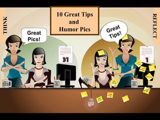 10 Great Tips




                                               REFLECT
THINK


                    and
                                     t
                 Humor Pics     G rea
        Great                          !
                                 T ips
        Pics!




                                           1
 