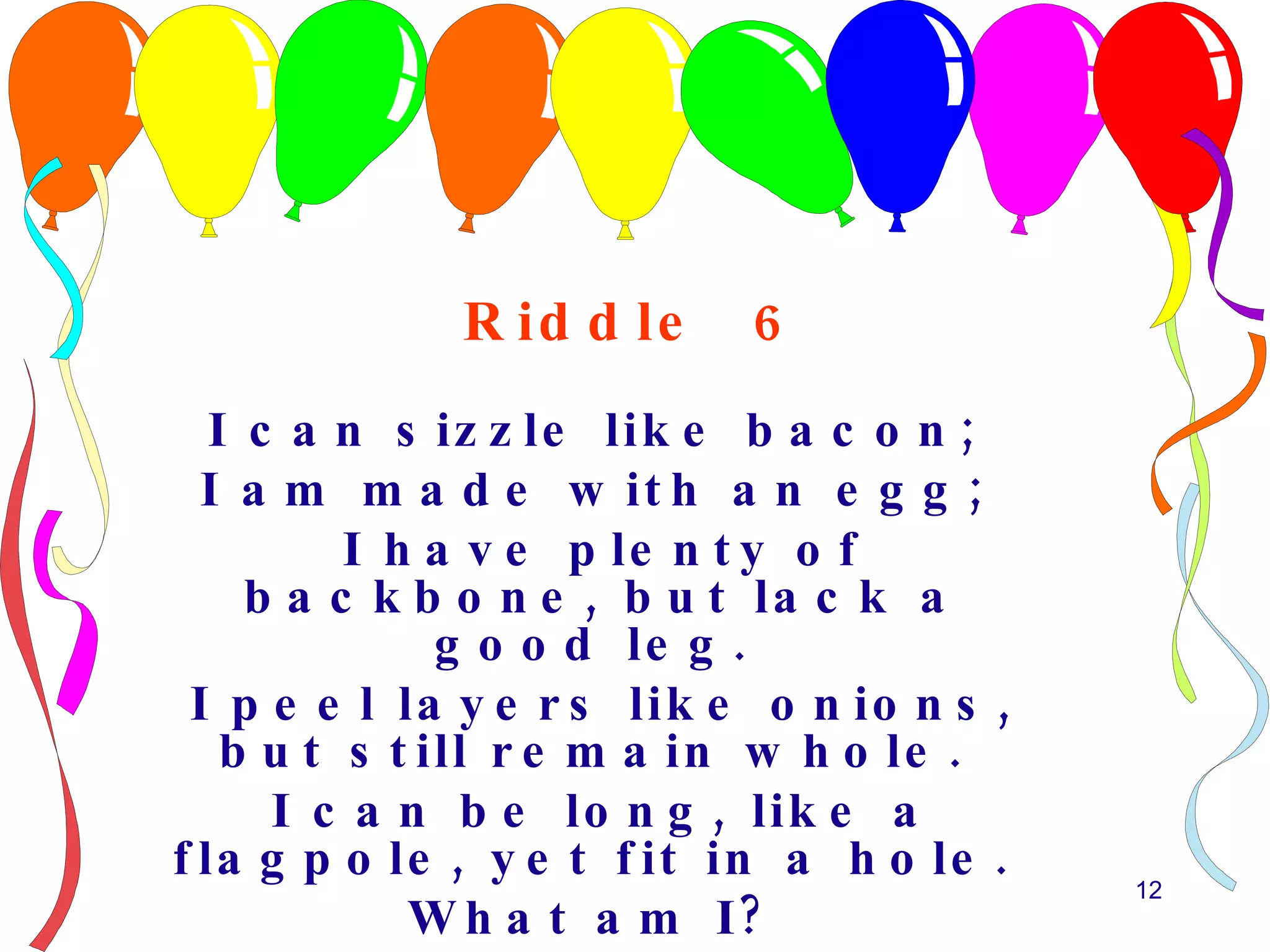 Riddle  6 I can sizzle like bacon;  I am made with an egg;  I have plenty of backbone, but lack a good leg.  I peel layers like onions, but still remain whole.  I can be long, like a flagpole, yet fit in a hole.  What am I?  
