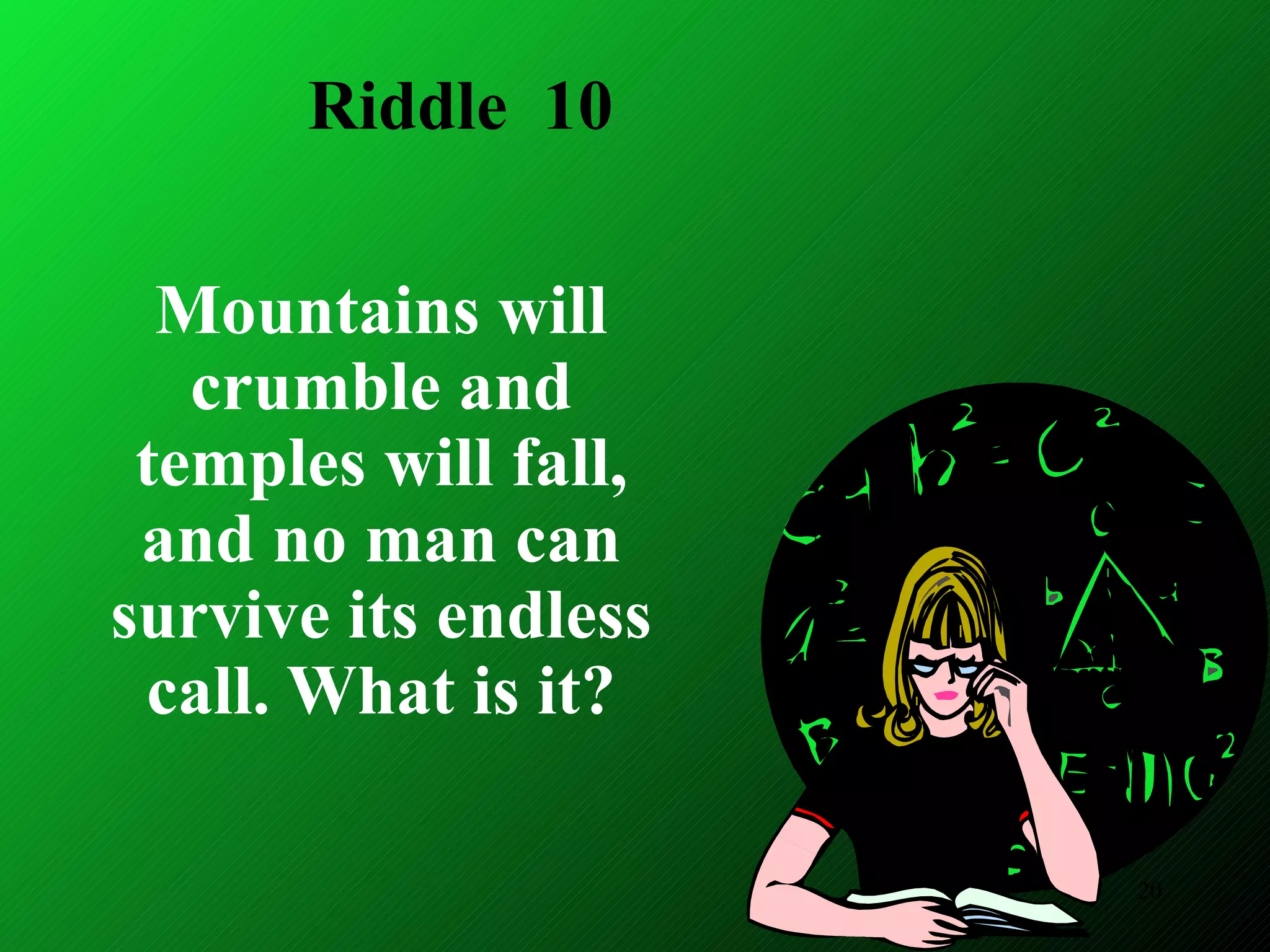 Riddle  10 Mountains will crumble and temples will fall, and no man can survive its endless call. What is it? 