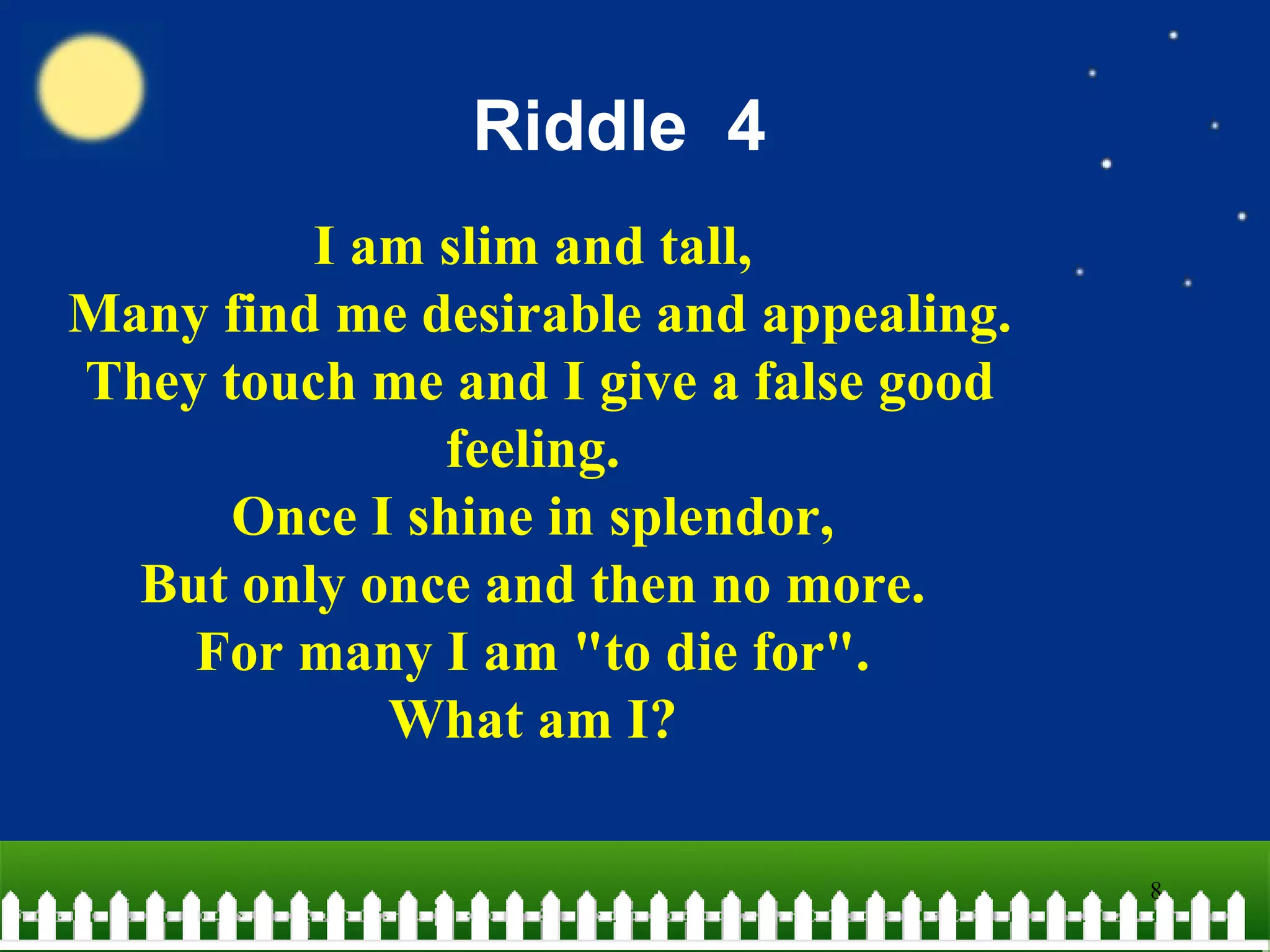 Riddle  4 I am slim and tall,  Many find me desirable and appealing.  They touch me and I give a false good feeling.  Once I shine in splendor,  But only once and then no more.  For many I am "to die for".  What am I?  