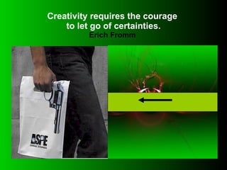 Creativity requires the courage  to let go of certainties. Erich Fromm  