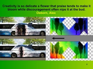 Creativity is so delicate a flower that praise tends to make it bloom while discouragement often nips it at the bud. Osborn, Alex   