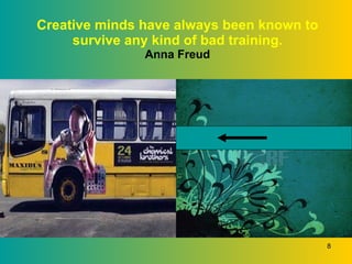 Creative minds have always been known to survive any kind of bad training. Anna Freud 