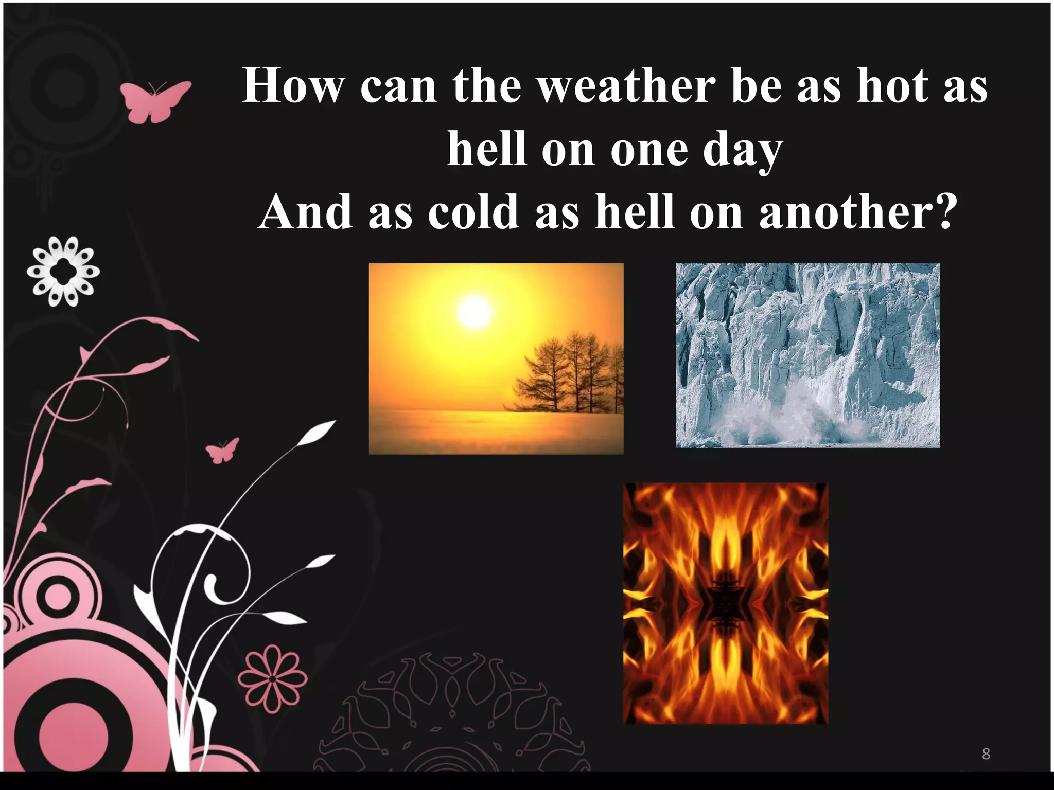 How can the weather be as hot as hell on one day And as cold as hell on another?