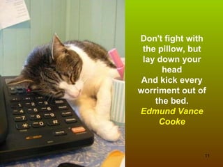 Don't fight with the pillow, but lay down your head And kick every worriment out of the bed. Edmund Vance Cooke 