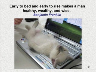 Early to bed and early to rise makes a man healthy, wealthy, and wise.  Benjamin Franklin 