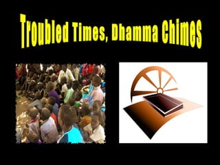 Troubled Times, Dhamma Chimes 