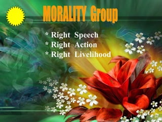 MORALITY  Group * Right  Speech * Right  Action * Right  Livelihood 