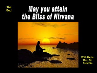 The End May you attain the Bliss of Nirvana With Metta, Bro. Oh Teik Bin 