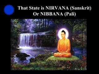That State is NIRVANA (Sanskrit) Or NIBBANA (Pali) 