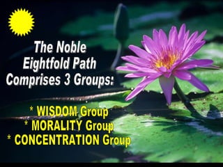 The Noble  Eightfold Path Comprises 3 Groups: * WISDOM Group * MORALITY Group * CONCENTRATION Group 