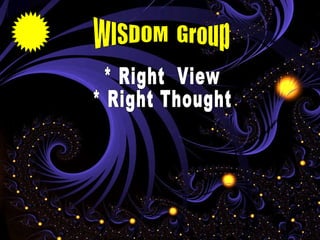 WISDOM  Group * Right  View * Right Thought 