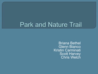 Park and Nature Trail Briana Bethel Glenn Bianco Kristin Carminati Scott Harvey Chris Welch 