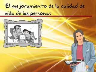 El mejoramiento de la calidad de
vida de las personas
 