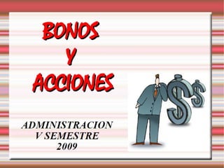 BONOS
    Y
 ACCIONES
ADMINISTRACION
  V SEMESTRE
      2009
 