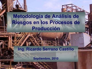 Metodología de Análisis de Riesgos en los Procesos de Producción Ing. Ricardo Serrano Castillo Septiembre, 2010 1 Ricardo Serrano C. 