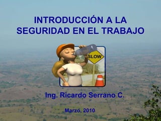 INTRODUCCIÓN A LA SEGURIDAD EN EL TRABAJO Ing. Ricardo Serrano C. Marzo, 2010 
