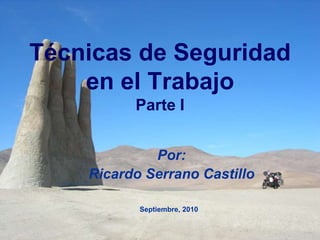 Técnicas de Seguridad en el TrabajoParte I Por:  Ricardo Serrano Castillo Septiembre, 2010 