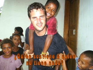 ¿Quién sostiene a quien no tiene nada? 