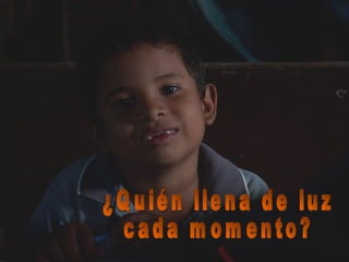 ¿Quién llena de luz cada momento? 