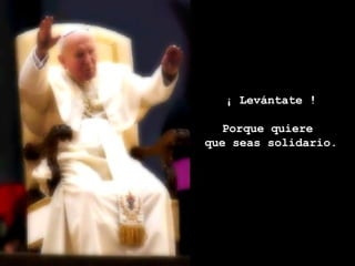 ¡ Levántate ! Porque quiere  que seas solidario. 
