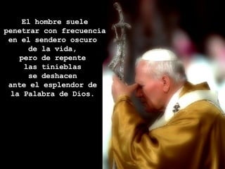 El hombre suele penetrar con frecuencia en el sendero oscuro  de la vida,  pero de repente  las tinieblas  se deshacen  ante el esplendor de  la Palabra de Dios.  