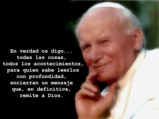 En verdad os digo...  todas las cosas,  todos los acontecimientos, para quien sabe leerlos con profundidad,  encierran un mensaje  que, en definitiva,  remite a Dios.  